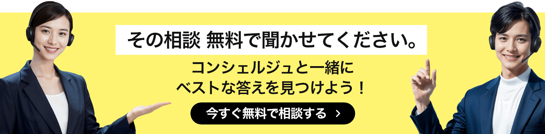 その相談 無料で聞かせてください。コンシェルジュと一緒にベストな答えを見つけよう！ 今すぐ無料で相談する